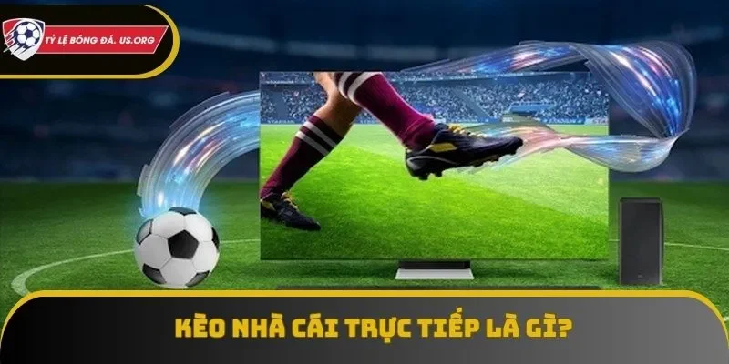 Định nghĩa căn bản về kèo nhà cái trực tiếp mà ai cũng phải rõ