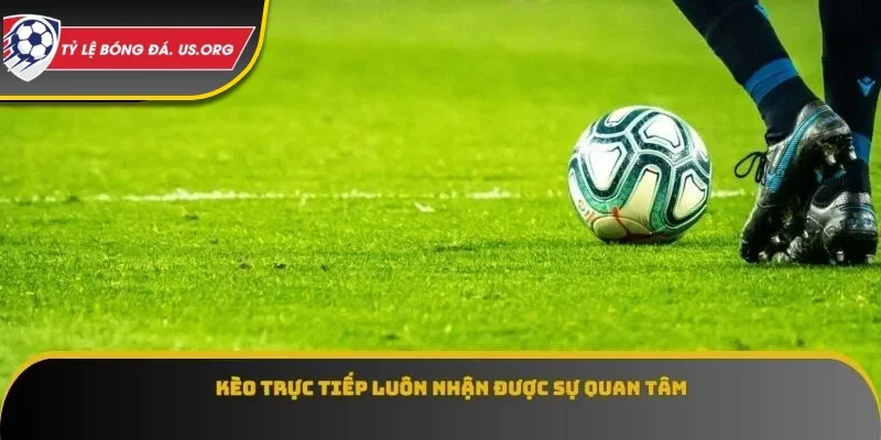 Kèo trực tiếp luôn nhận được sự quan tâm